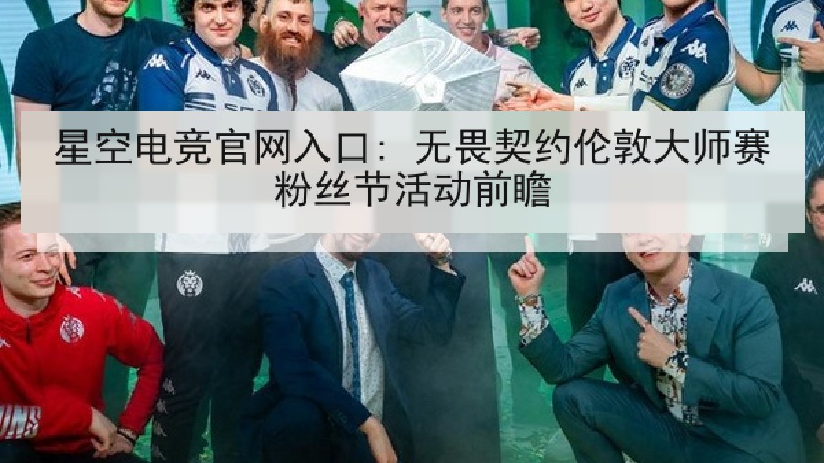 星空电竞官网入口: 无畏契约伦敦大师赛粉丝节活动前瞻 星空电竞官网入口: 无畏契约伦敦大师赛粉丝节活动前瞻