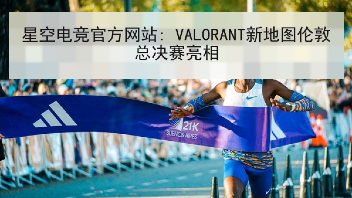 星空电竞官方网站: VALORANT新地图伦敦总决赛亮相 星空电竞官方网站: VALORANT新地图伦敦总决赛亮相