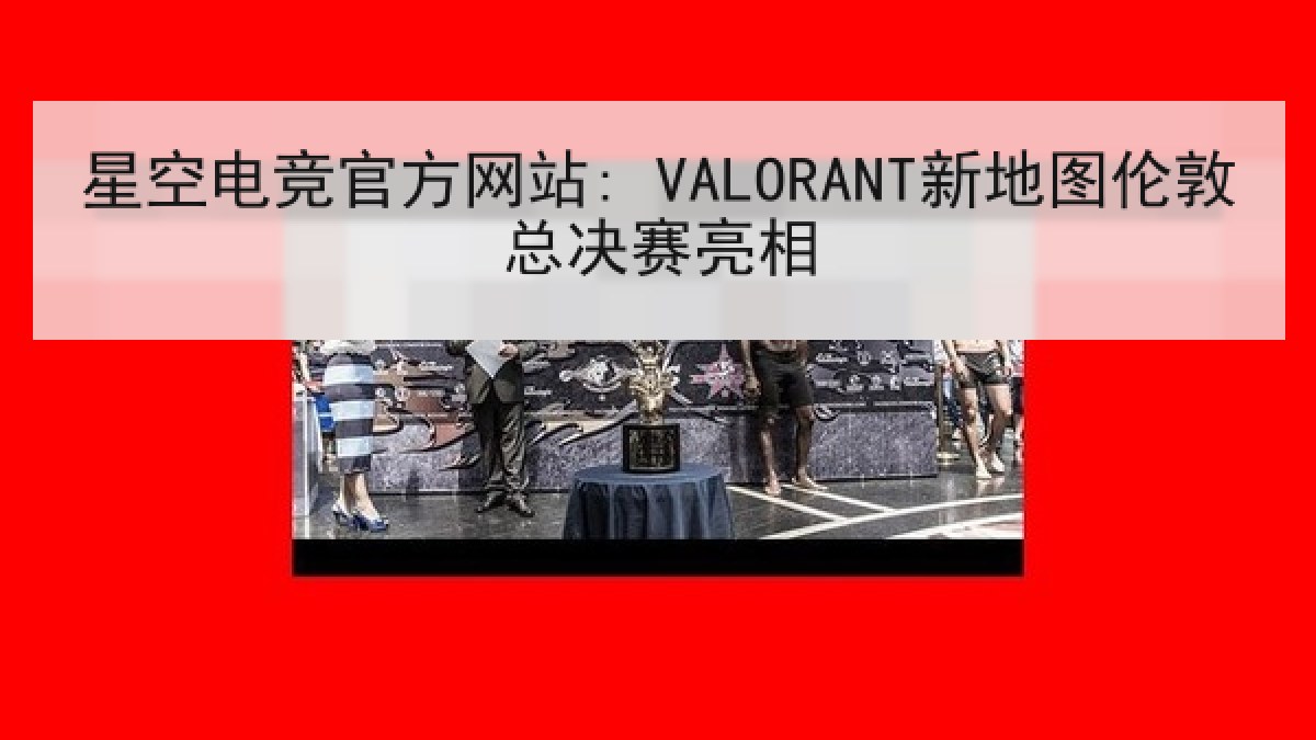 星空电竞官方网站: VALORANT新地图伦敦总决赛亮相