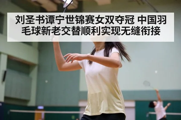 刘圣书谭宁世锦赛女双夺冠 中国羽毛球新老交替顺利实现无缝衔接
