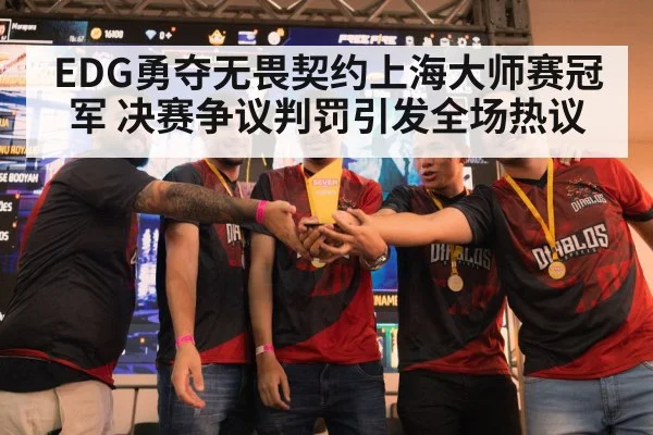 EDG勇夺无畏契约上海大师赛冠军 决赛争议判罚引发全场热议