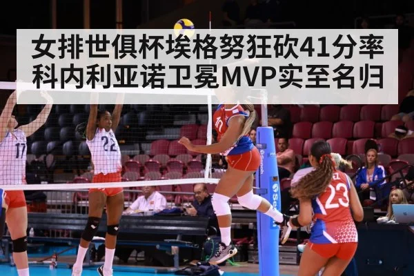 女排世俱杯埃格努狂砍41分率科内利亚诺卫冕MVP实至名归