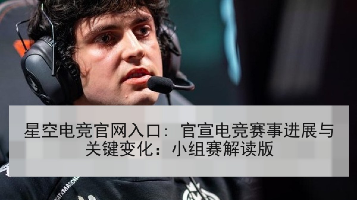 星空电竞官网入口: 官宣电竞赛事进展与关键变化:小组赛解读版 星空电竞官网入口: 官宣电竞赛事进展与关键变化:小组赛解读版