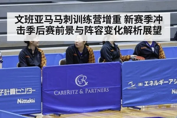 文班亚马马刺训练营增重 新赛季冲击季后赛前景与阵容变化解析展望